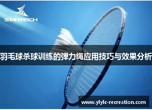 羽毛球杀球训练的弹力绳应用技巧与效果分析