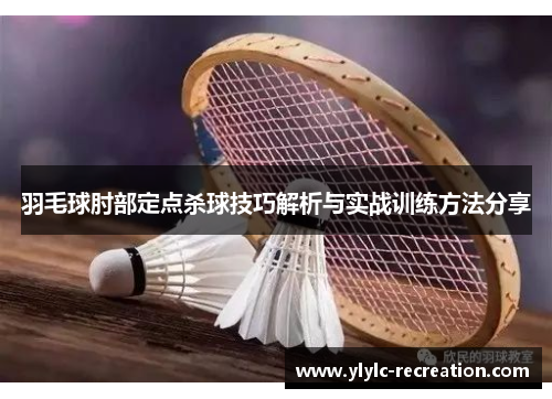 羽毛球肘部定点杀球技巧解析与实战训练方法分享