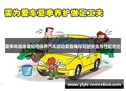 夏季高温来袭如何保养汽车运动装备确保驾驶安全与性能优化