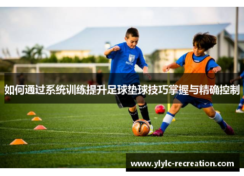 如何通过系统训练提升足球垫球技巧掌握与精确控制