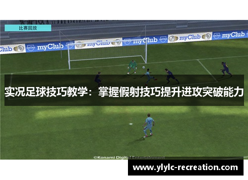 实况足球技巧教学：掌握假射技巧提升进攻突破能力