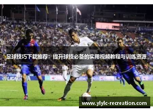 足球技巧下载推荐：提升球技必备的实用视频教程与训练资源