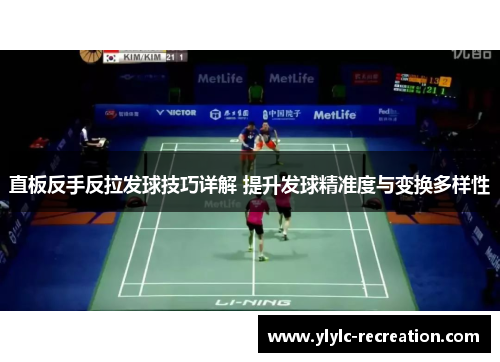 直板反手反拉发球技巧详解 提升发球精准度与变换多样性