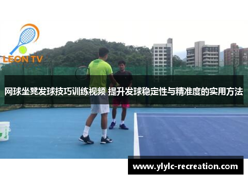 网球坐凳发球技巧训练视频 提升发球稳定性与精准度的实用方法