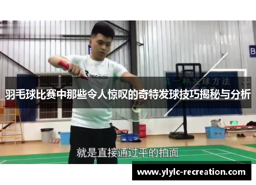 羽毛球比赛中那些令人惊叹的奇特发球技巧揭秘与分析