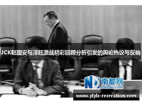JCK赵国安与泽旺激战精彩回顾分析引发的舆论热议与反响