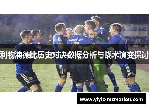 利物浦德比历史对决数据分析与战术演变探讨