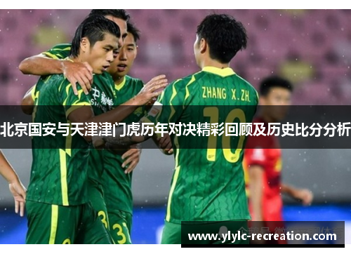 北京国安与天津津门虎历年对决精彩回顾及历史比分分析