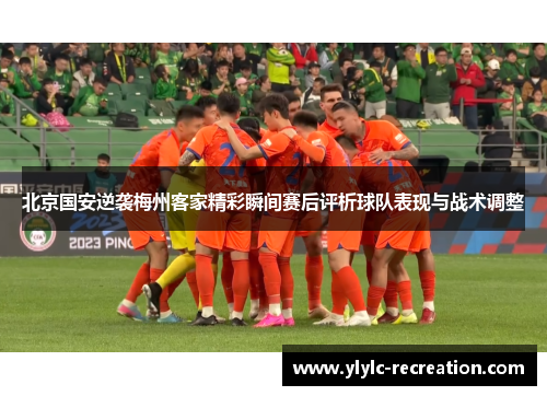 北京国安逆袭梅州客家精彩瞬间赛后评析球队表现与战术调整